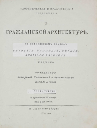 Теоретическия и практическия предложения о гражданской архитектуре, с объяснением правил Витрувия, Палладия, Серлия, Виньиолы, Блонделя и других, сочиненныя надворным советником и архитектором Иваном Лемом.