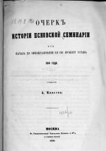 Очерк истории Псковской семинарии от начала до преобразования ея по проекту устава 1814 г.