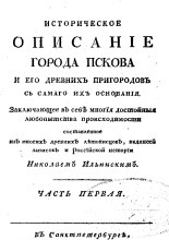 Историческое описание города Пскова и его древних пригородов с самого их основания. Заключающее в себе многие достойные любопытства происходимости, составленное из многих древних летописцов, надписей записок и Российской истории Николаем Ильинским