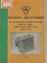 Паспорт-инструкция на воздушно-отопительный агрегат типа АПВС110-80: АПВС70-40, АПВС50-30, [19--].